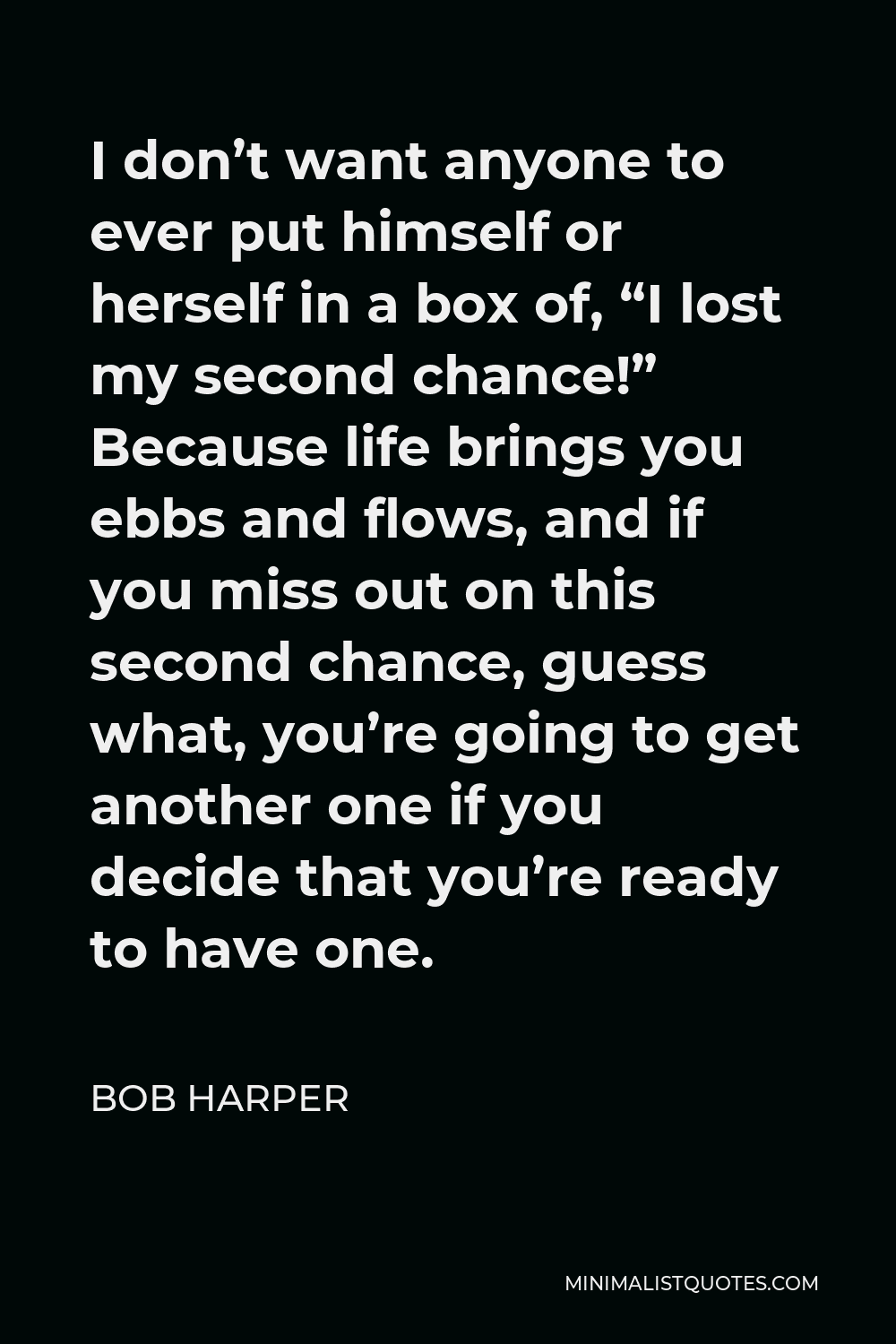 Bob Harper Quote - I don’t want anyone to ever put himself or herself in a box of, “I lost my second chance!” Because life brings you ebbs and flows, and if you miss out on this second chance, guess what, you’re going to get another one if you decide that you’re ready to have one.