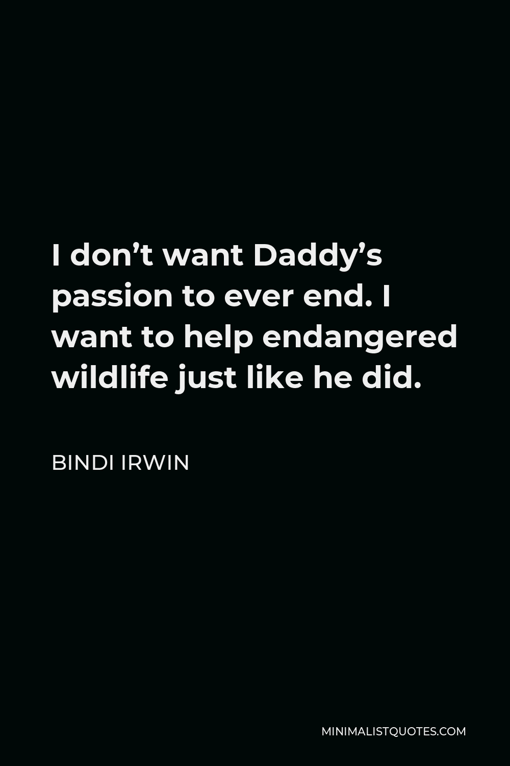 Bindi Irwin Quote - I don’t want Daddy’s passion to ever end. I want to help endangered wildlife just like he did.