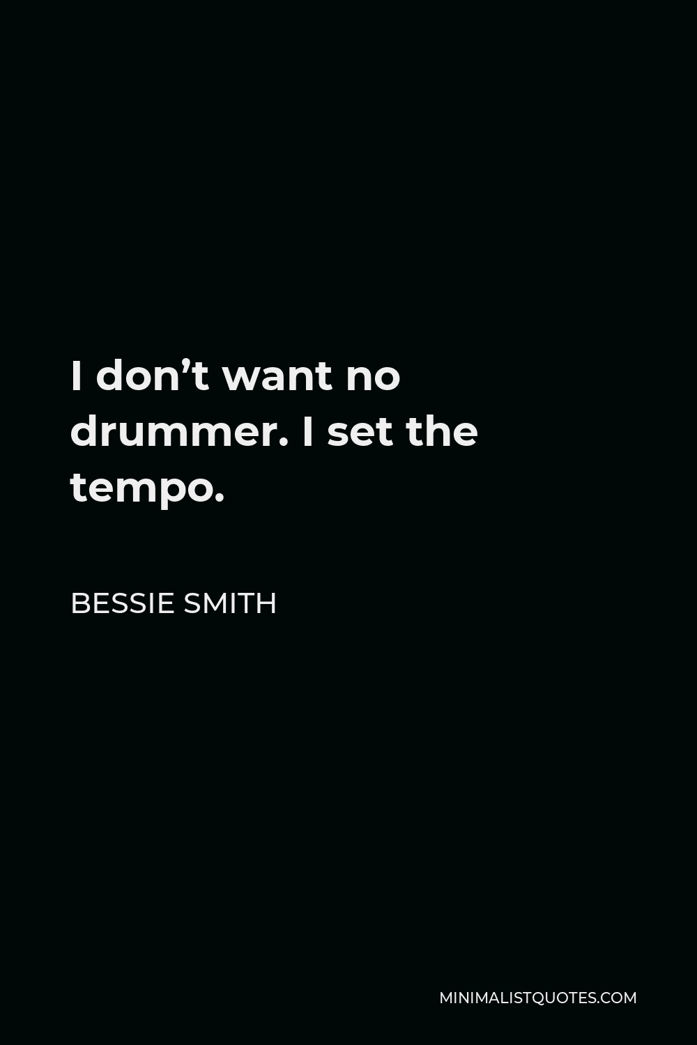 Bessie Smith Quote - I don’t want no drummer. I set the tempo.