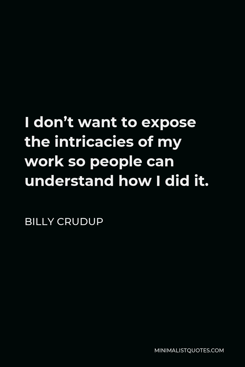 Billy Crudup Quote - I don’t want to expose the intricacies of my work so people can understand how I did it.