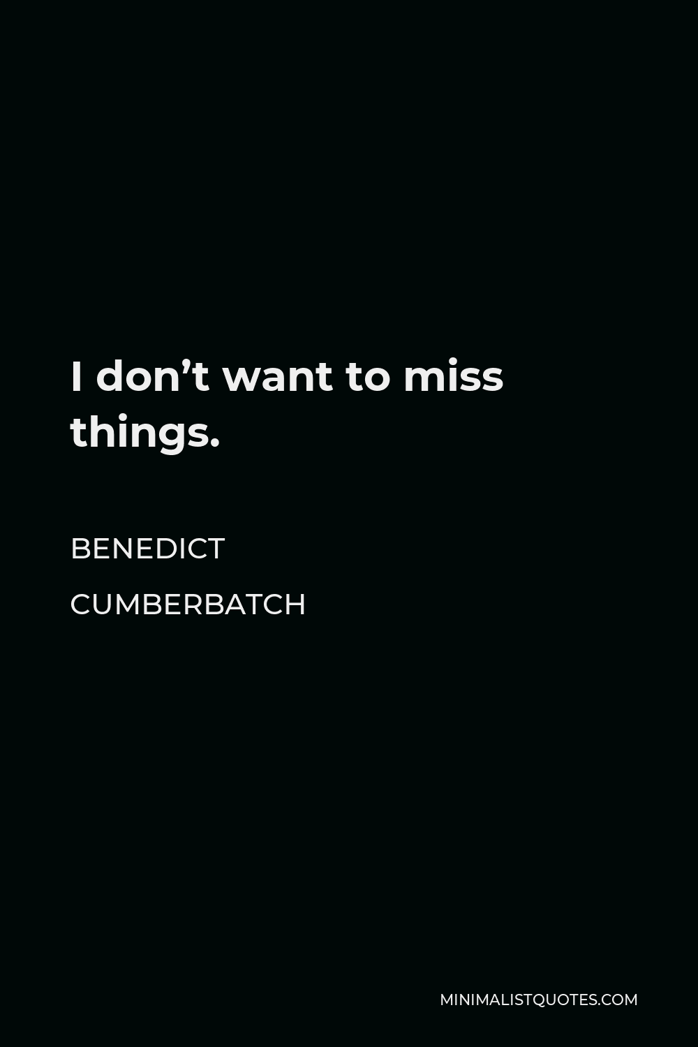 Benedict Cumberbatch Quote - I don’t want to miss things.