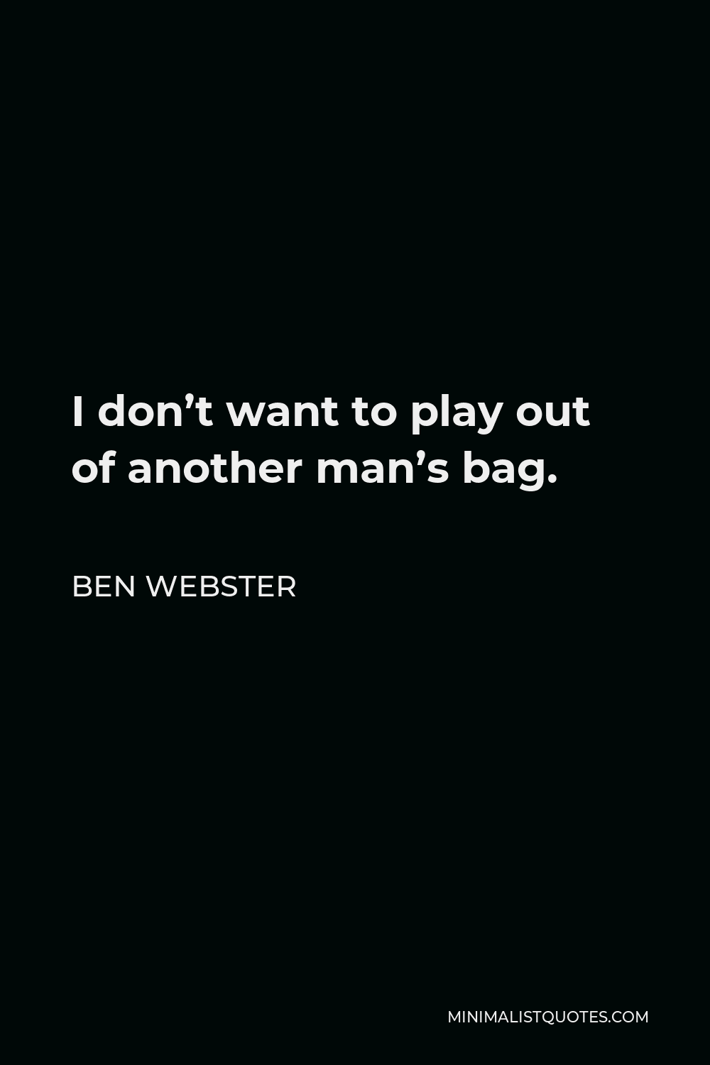 Ben Webster Quote - I don’t want to play out of another man’s bag.