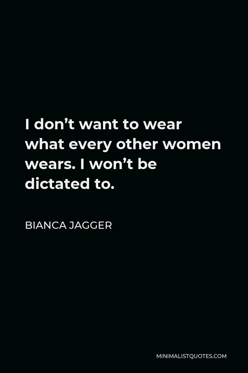 Bianca Jagger Quote - I don’t want to wear what every other women wears. I won’t be dictated to.