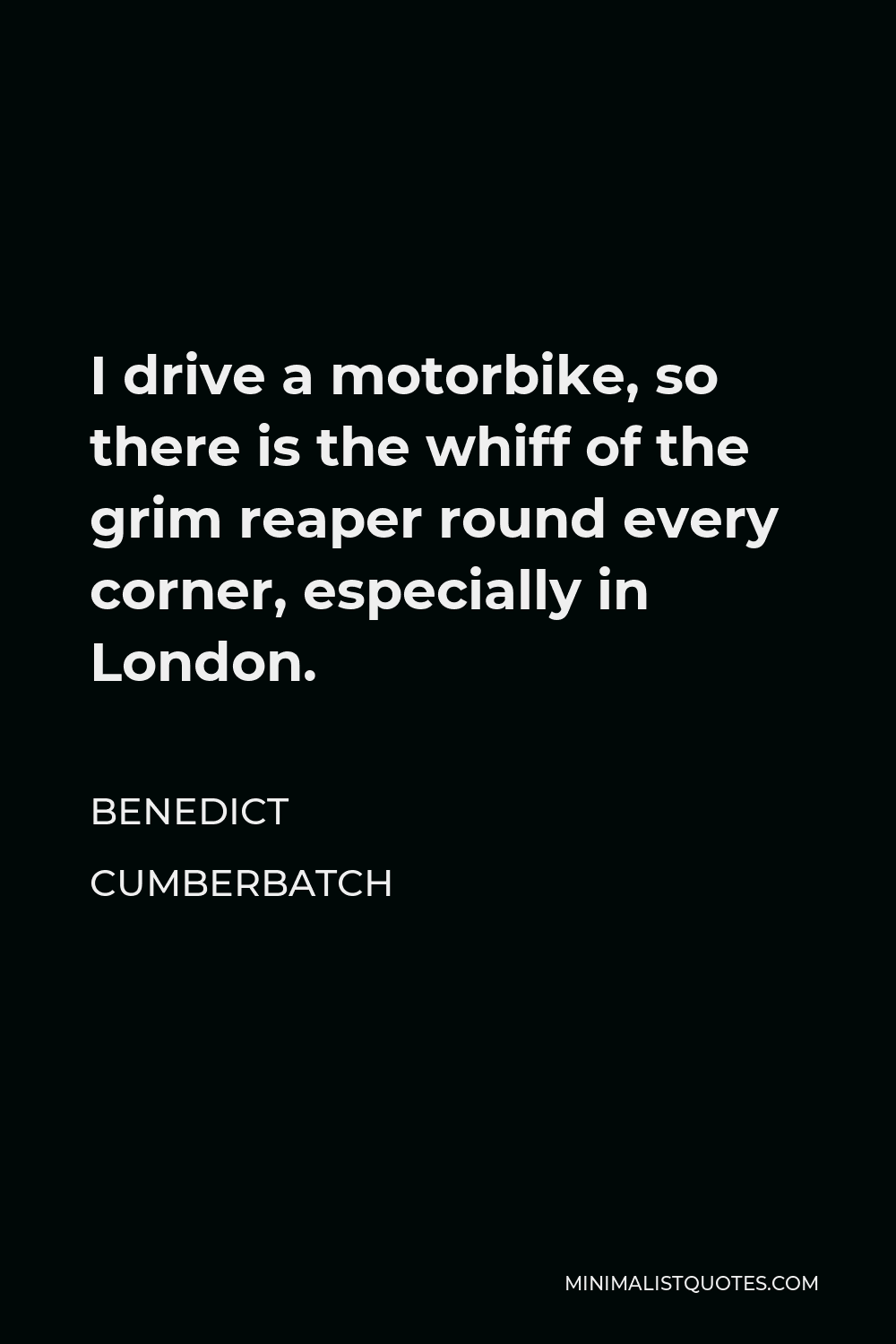 Benedict Cumberbatch Quote - I drive a motorbike, so there is the whiff of the grim reaper round every corner, especially in London.