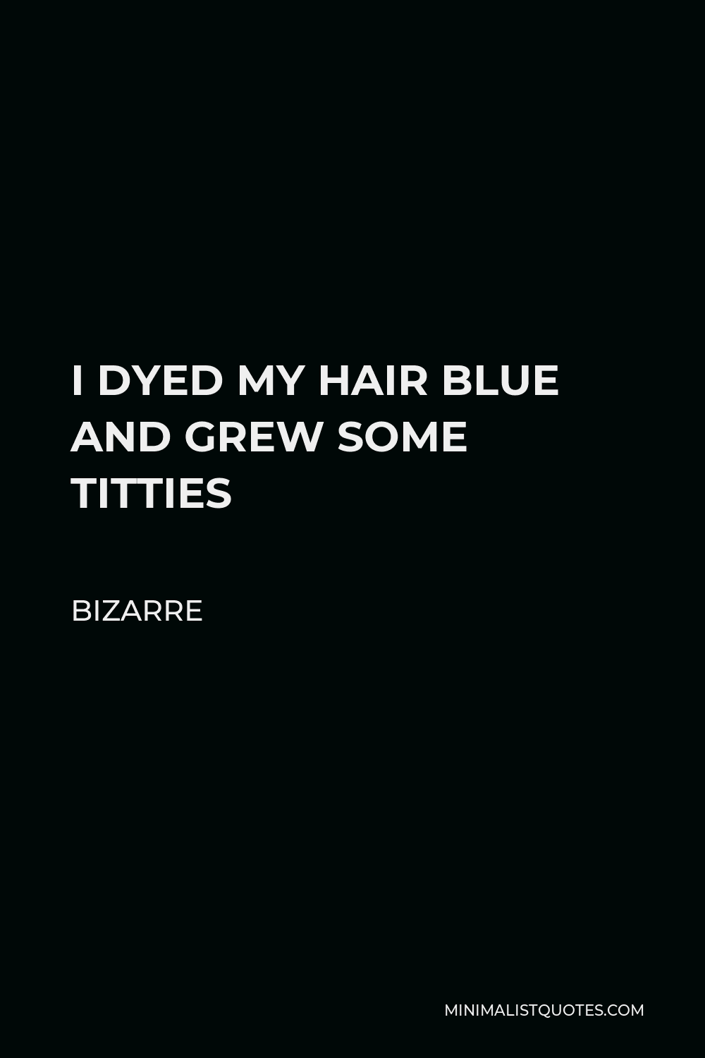 Bizarre Quote - I DYED MY HAIR BLUE AND GREW SOME TITTIES