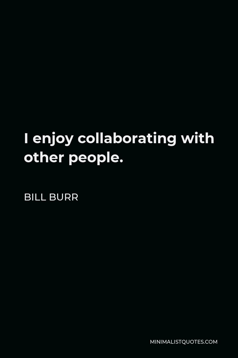 Bill Burr Quote - I enjoy collaborating with other people.
