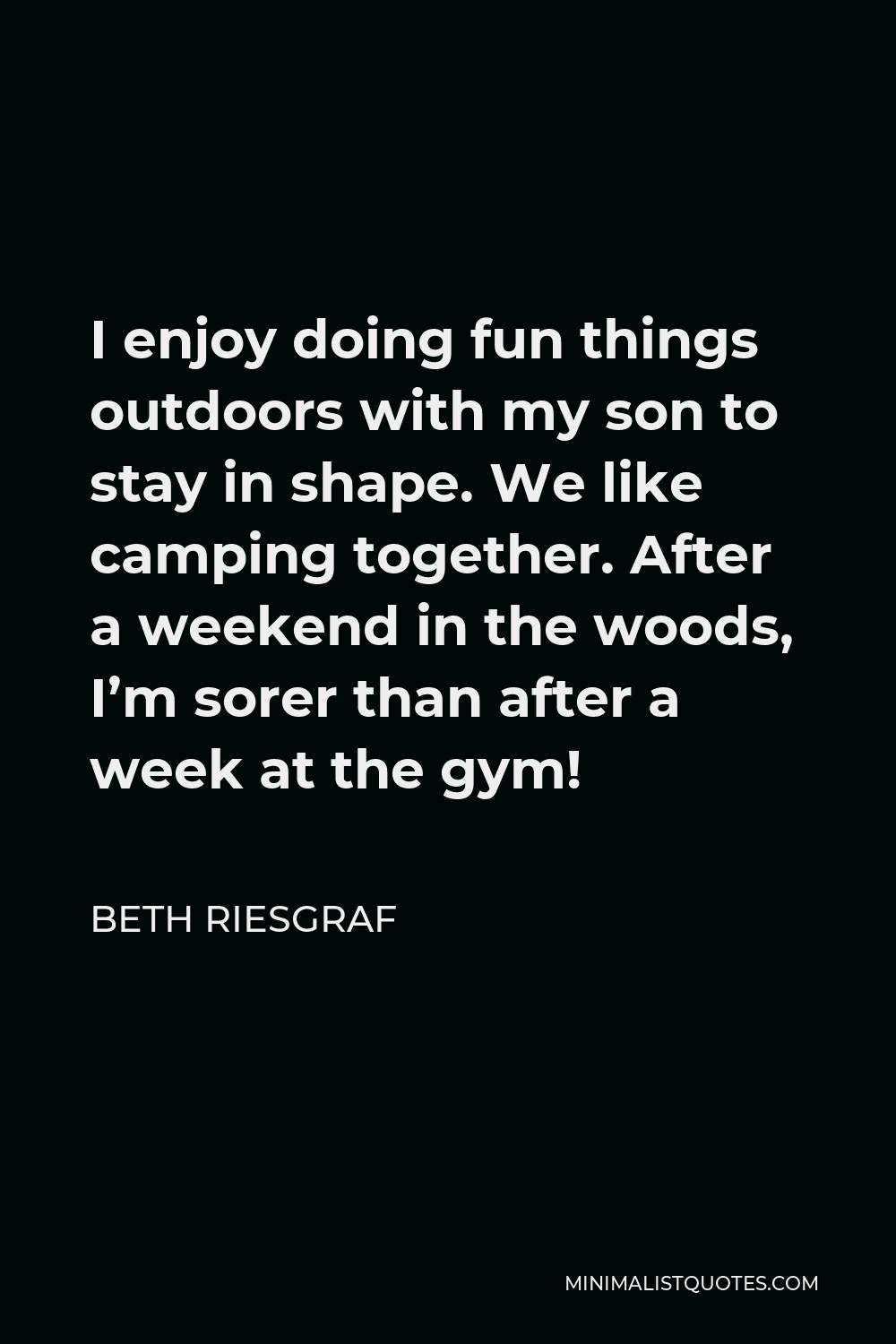Beth Riesgraf Quote - I enjoy doing fun things outdoors with my son to stay in shape. We like camping together. After a weekend in the woods, I’m sorer than after a week at the gym!