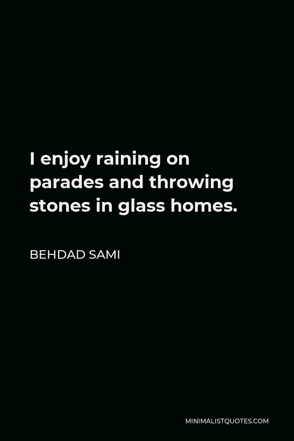Behdad Sami Quote - I enjoy raining on parades and throwing stones in glass homes.