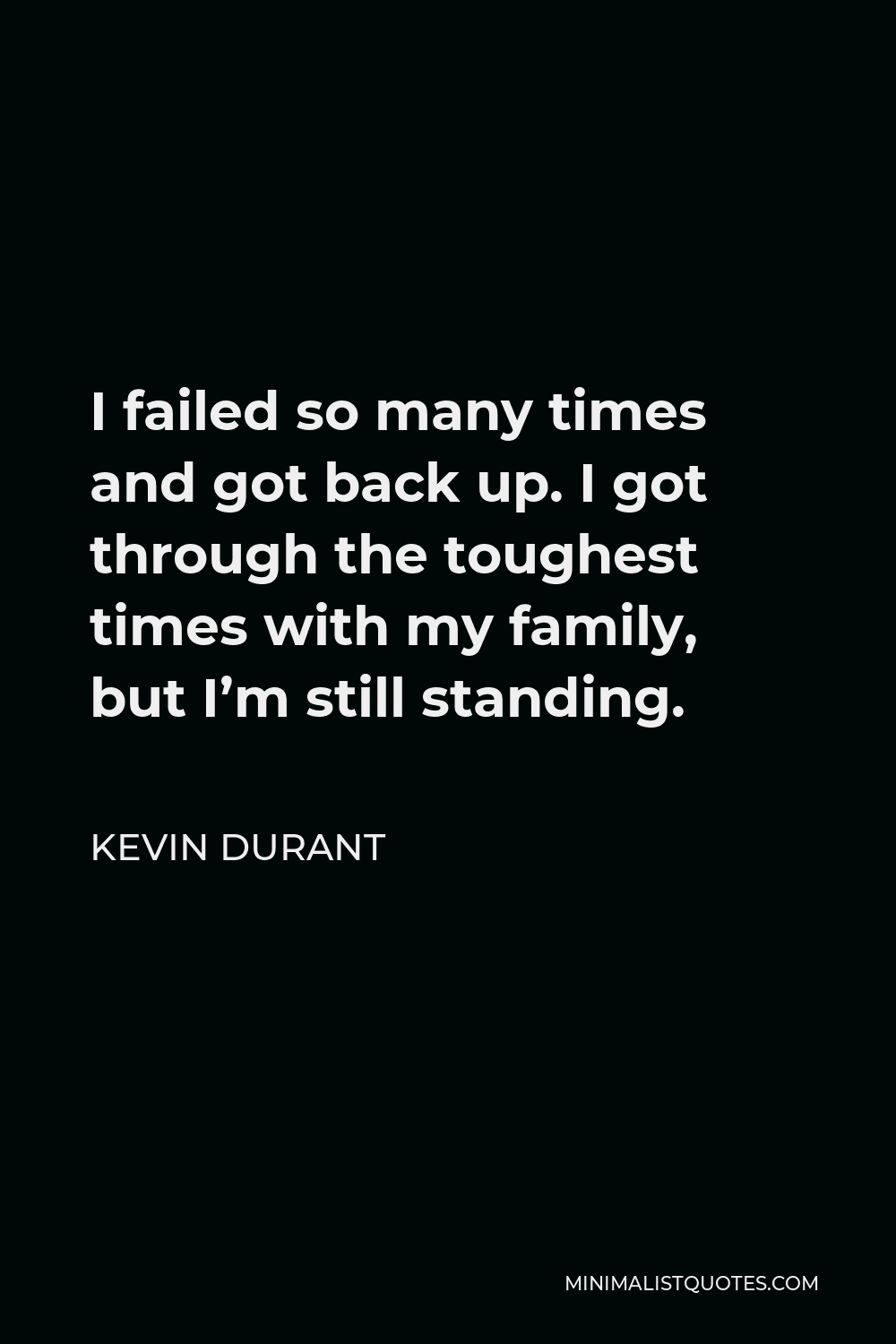 Kevin Durant Quote - I failed so many times and got back up. I got through the toughest times with my family, but I’m still standing.