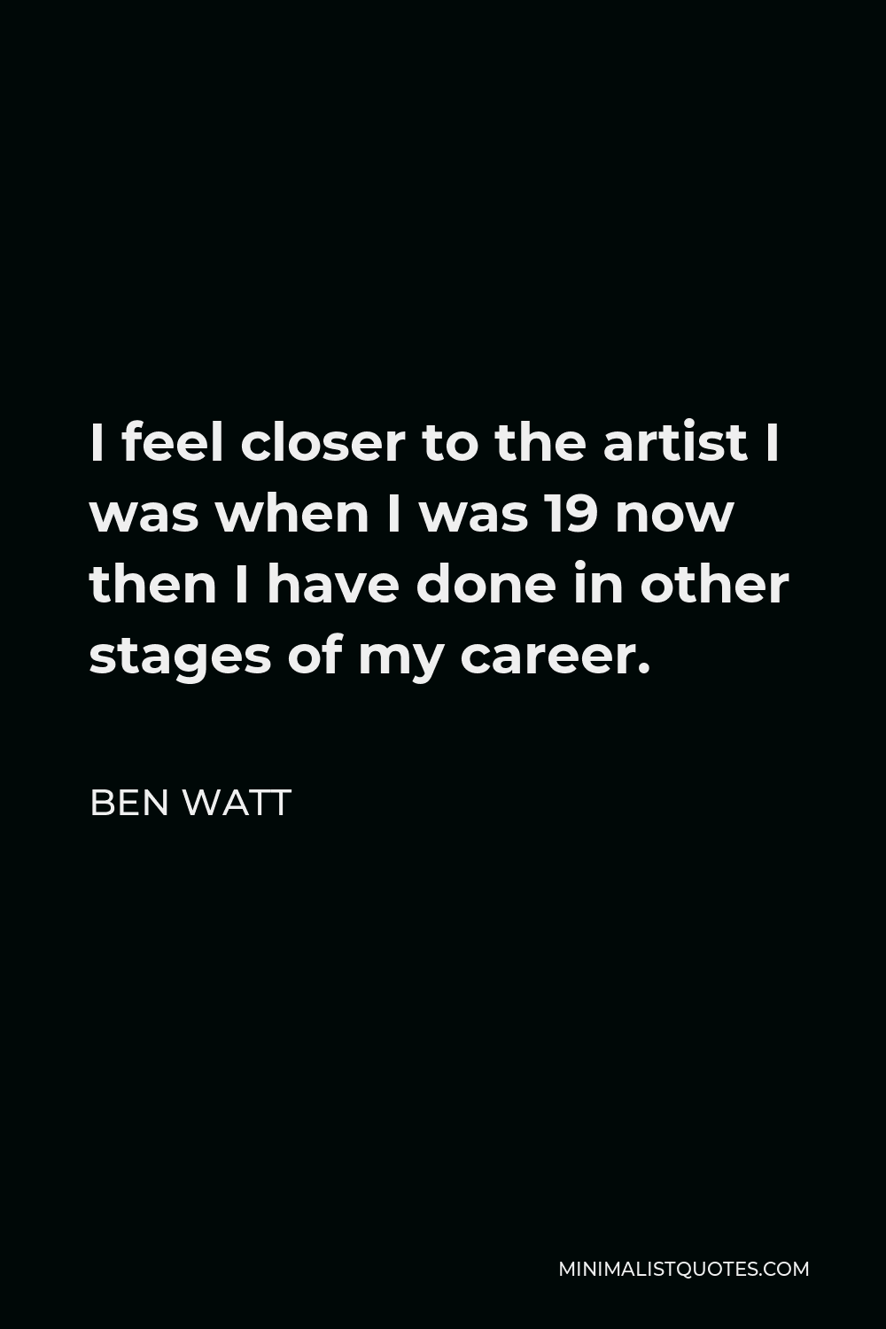 Ben Watt Quote - I feel closer to the artist I was when I was 19 now then I have done in other stages of my career.