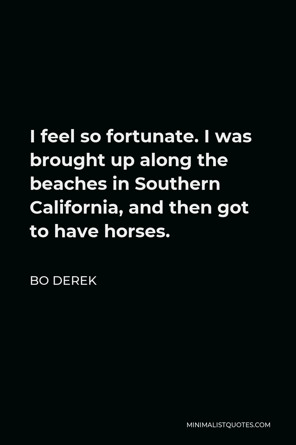 Bo Derek Quote - I feel so fortunate. I was brought up along the beaches in Southern California, and then got to have horses.