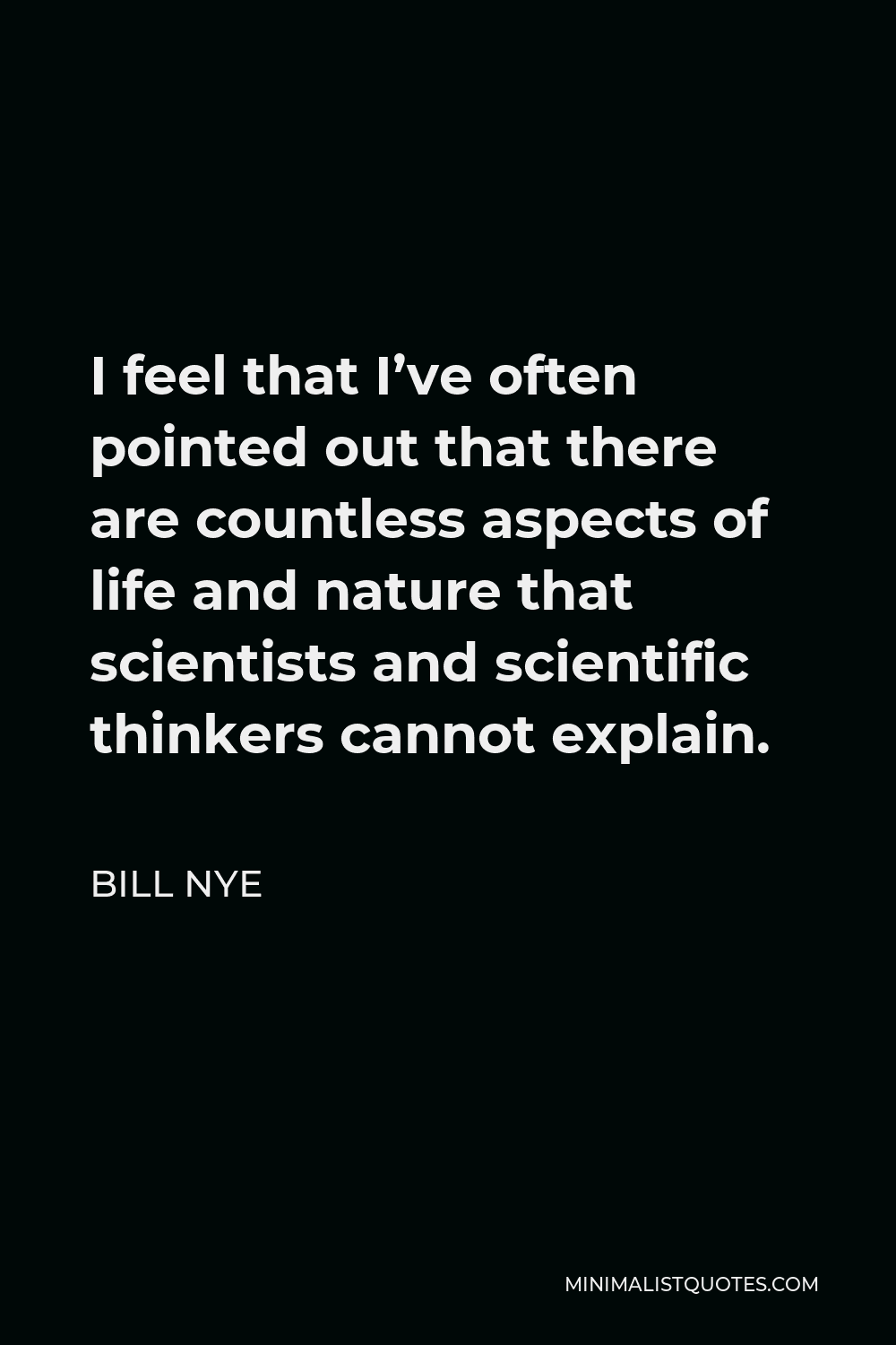 Bill Nye Quote - I feel that I’ve often pointed out that there are countless aspects of life and nature that scientists and scientific thinkers cannot explain.