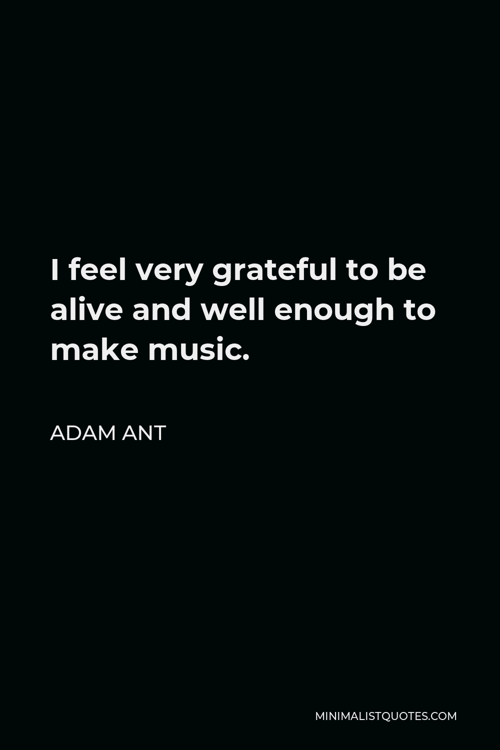 Adam Ant Quote - I feel very grateful to be alive and well enough to make music.