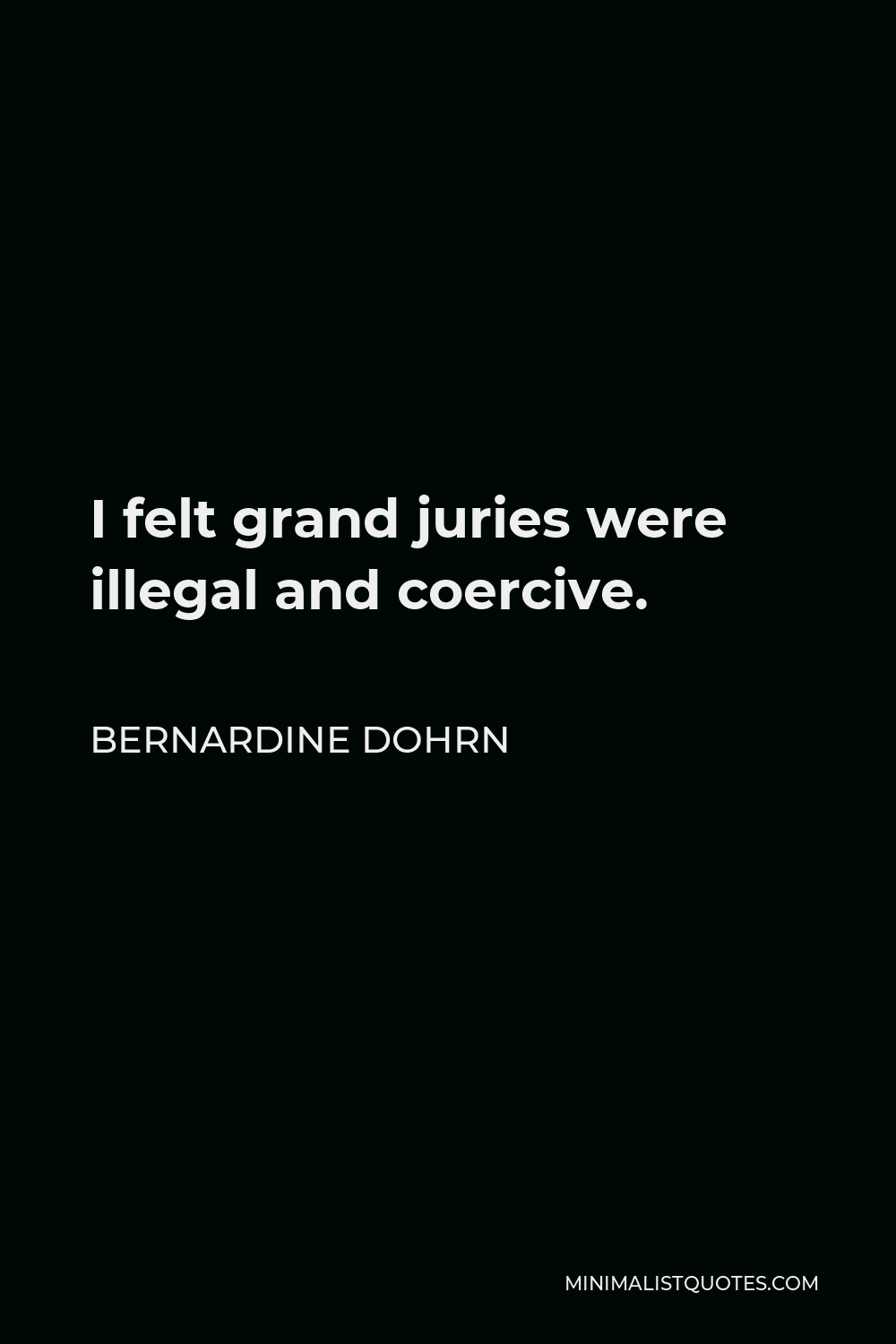 Bernardine Dohrn Quote - I felt grand juries were illegal and coercive.