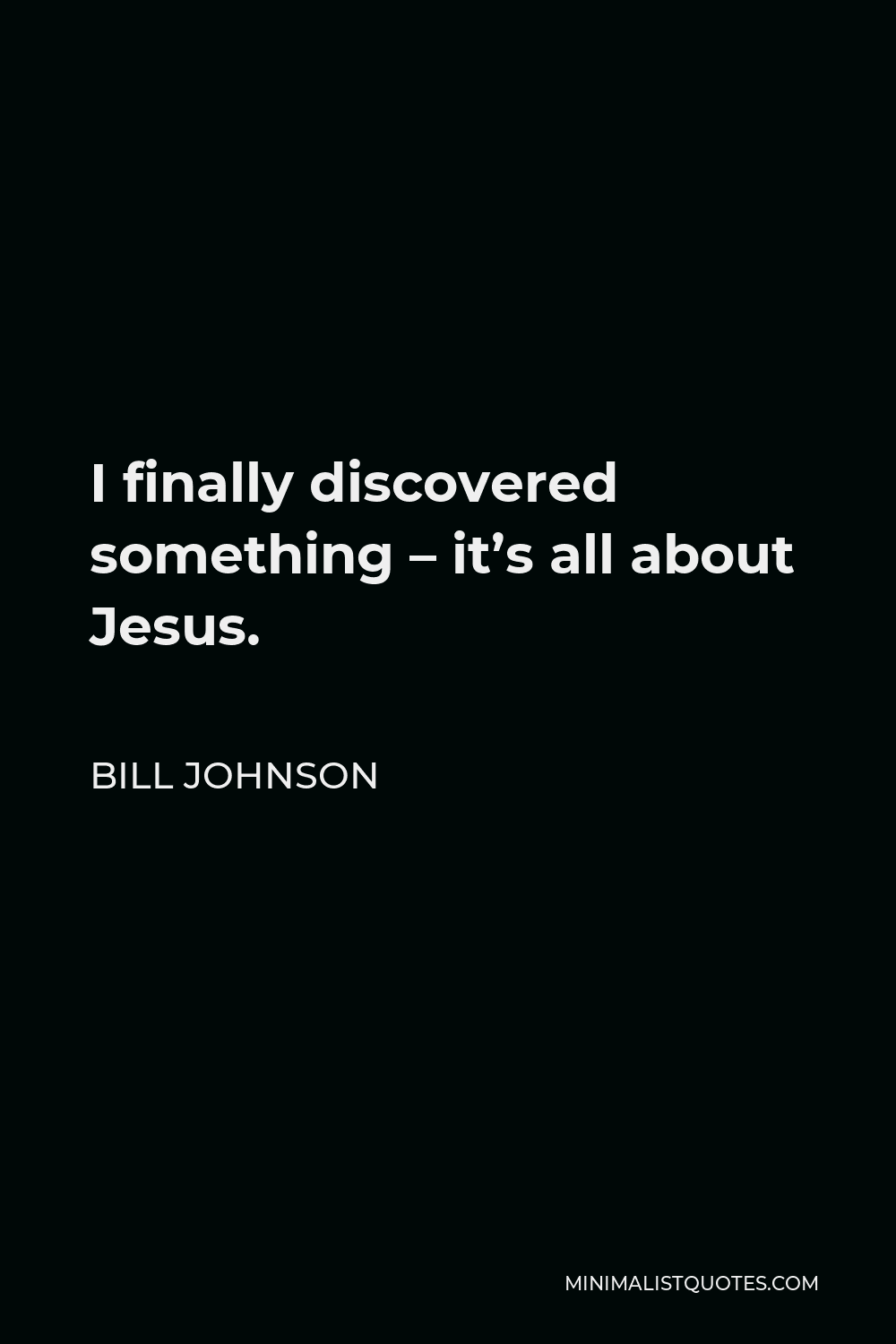 Bill Johnson Quote - I finally discovered something – it’s all about Jesus.