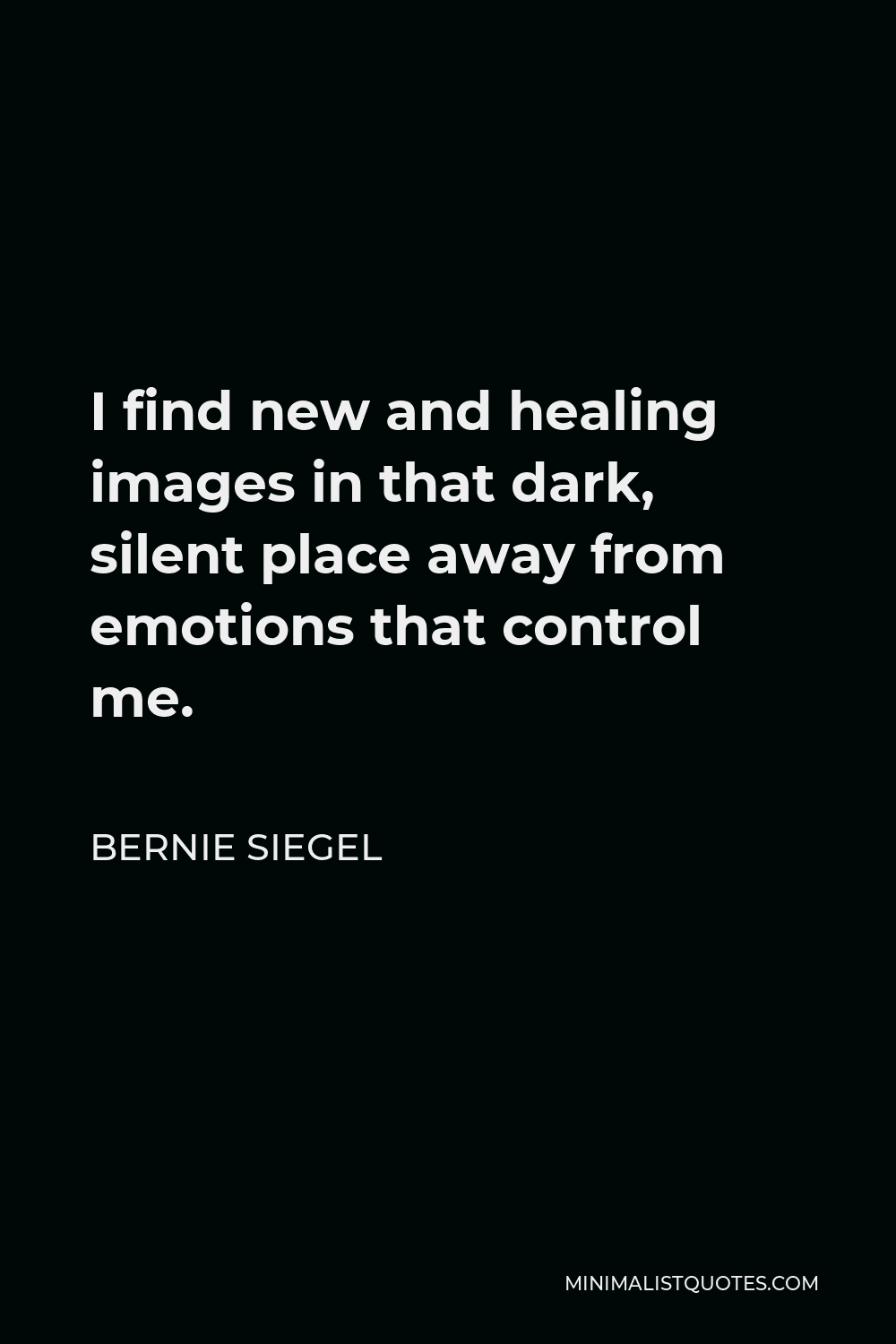 Bernie Siegel Quote - I find new and healing images in that dark, silent place away from emotions that control me.