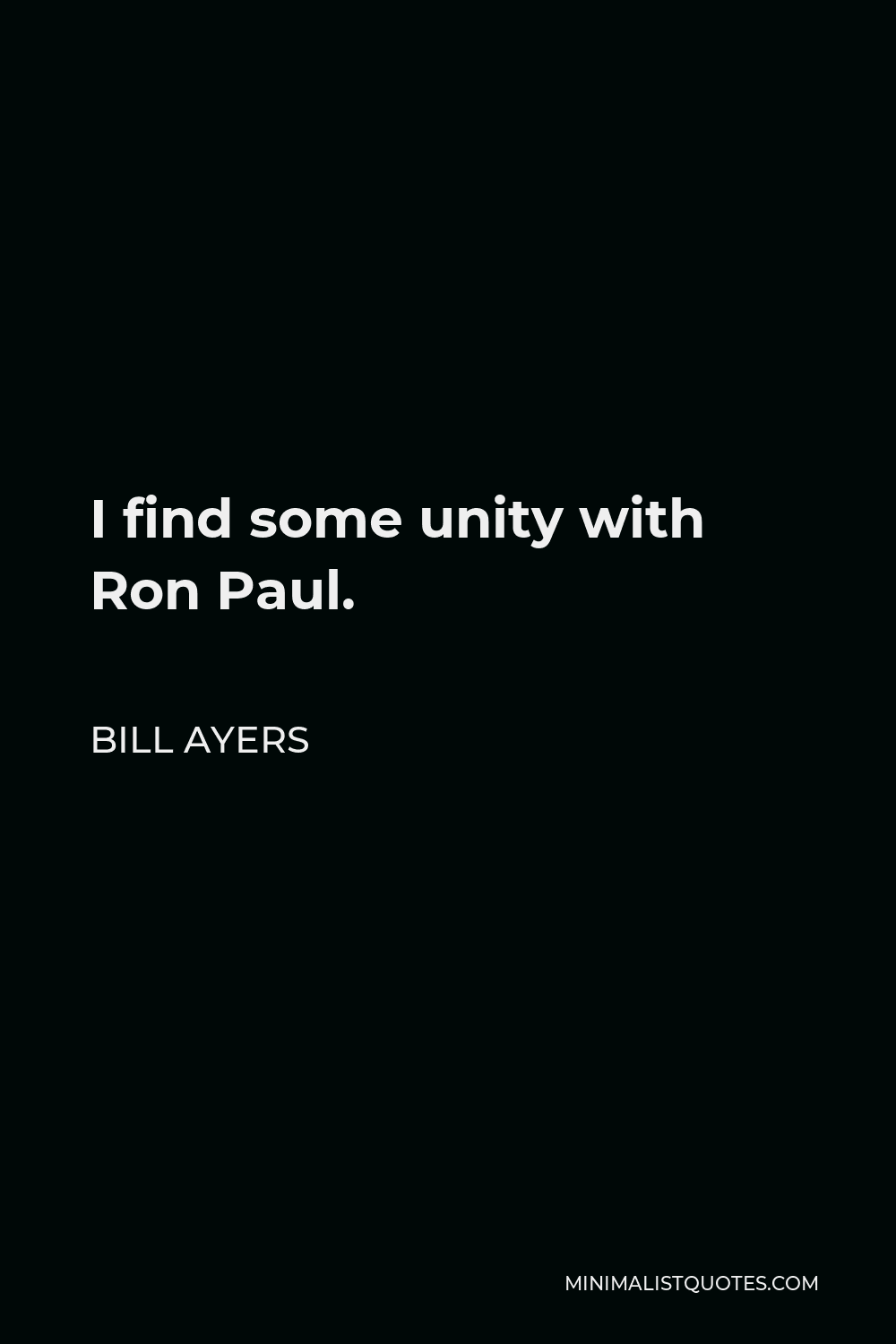 Bill Ayers Quote - I find some unity with Ron Paul.