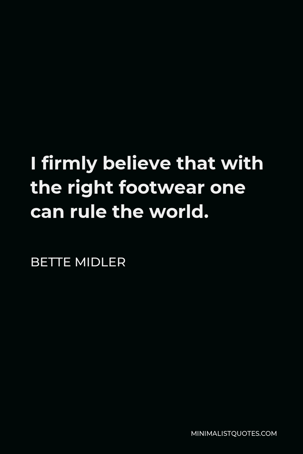 Bette Midler Quote - I firmly believe that with the right footwear one can rule the world.