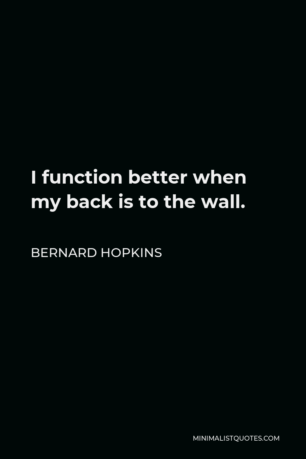Bernard Hopkins Quote - I function better when my back is to the wall.