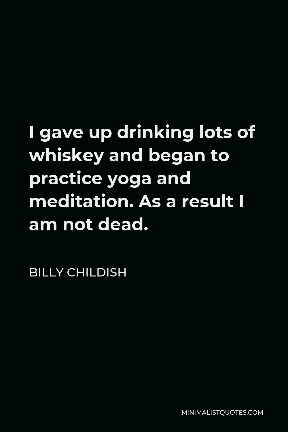 Billy Childish Quote - I gave up drinking lots of whiskey and began to practice yoga and meditation. As a result I am not dead.
