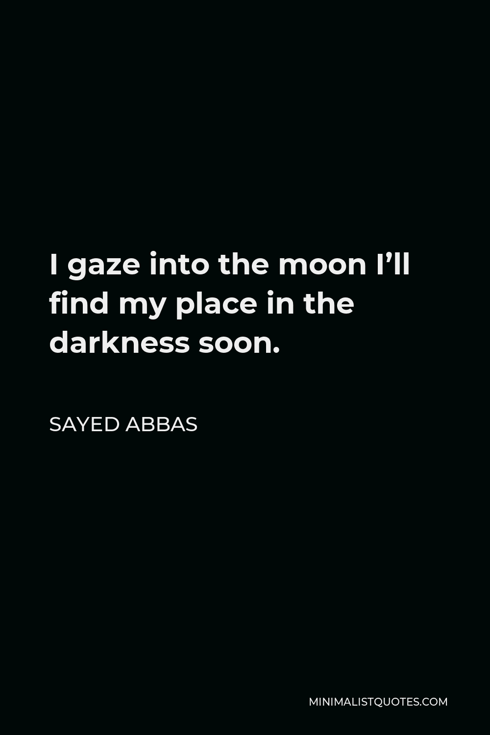 Sayed Abbas Quote - I gaze into the moon I’ll find my place in the darkness soon.