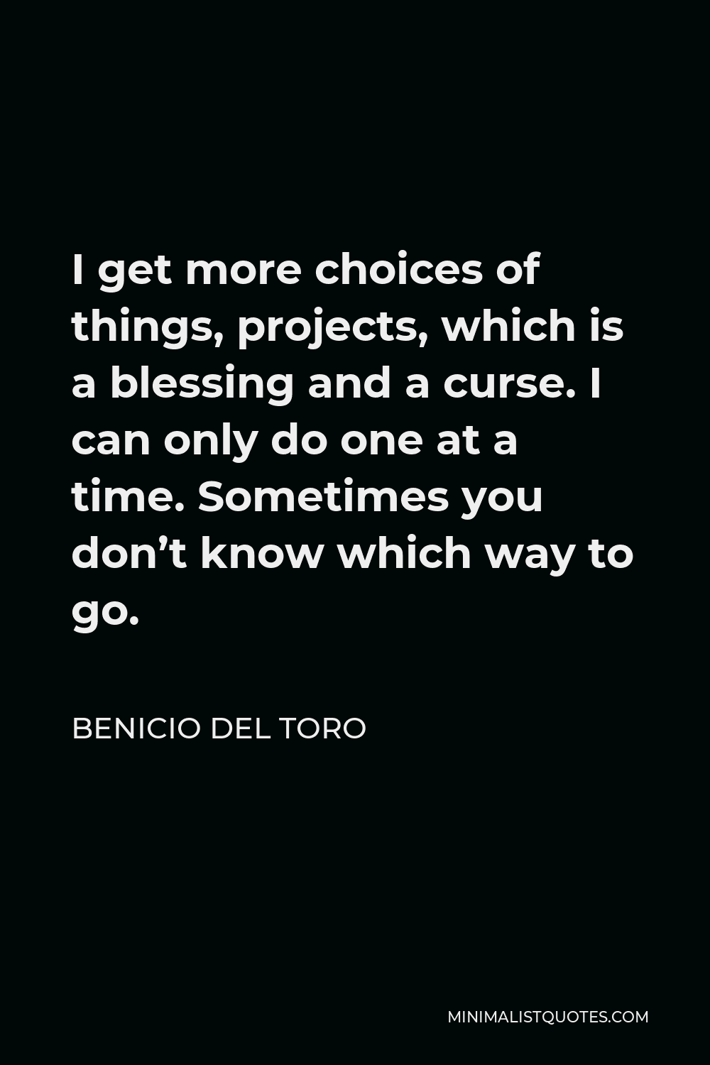 Benicio Del Toro Quote - I get more choices of things, projects, which is a blessing and a curse. I can only do one at a time. Sometimes you don’t know which way to go.