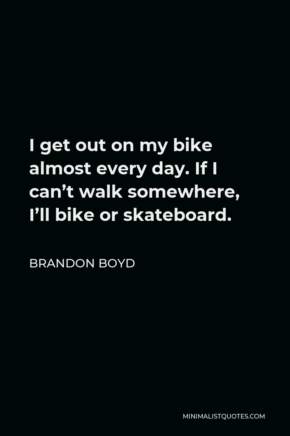 Brandon Boyd Quote - I get out on my bike almost every day. If I can’t walk somewhere, I’ll bike or skateboard.