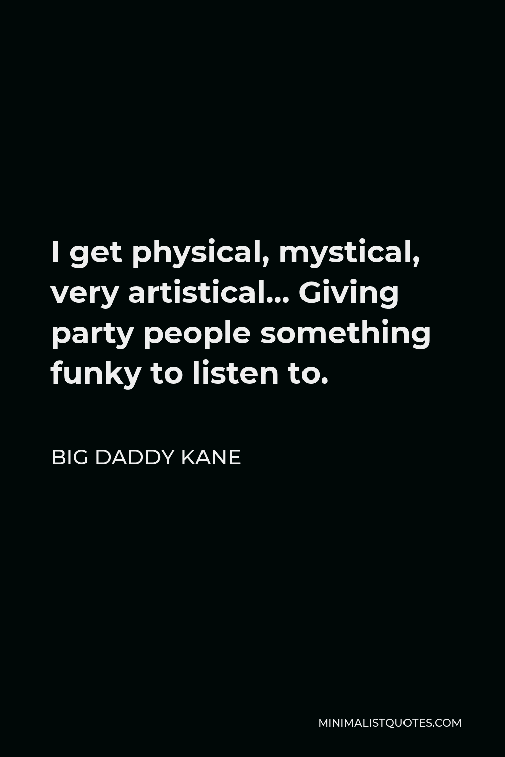Big Daddy Kane Quote - I get physical, mystical, very artistical… Giving party people something funky to listen to.