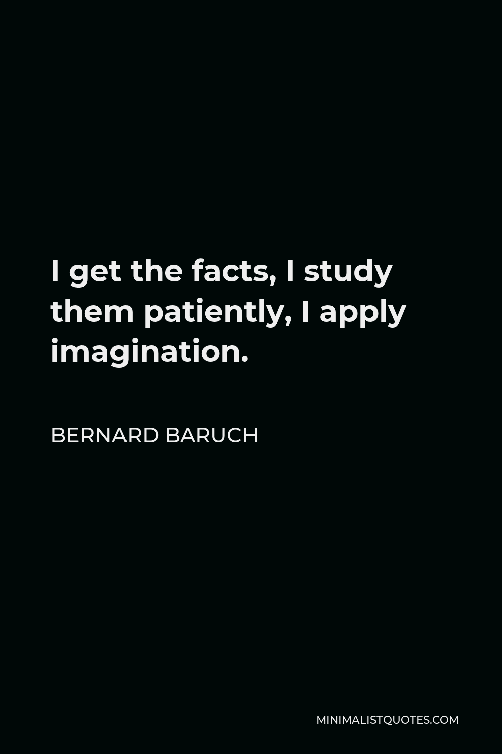 Bernard Baruch Quote - I get the facts, I study them patiently, I apply imagination.