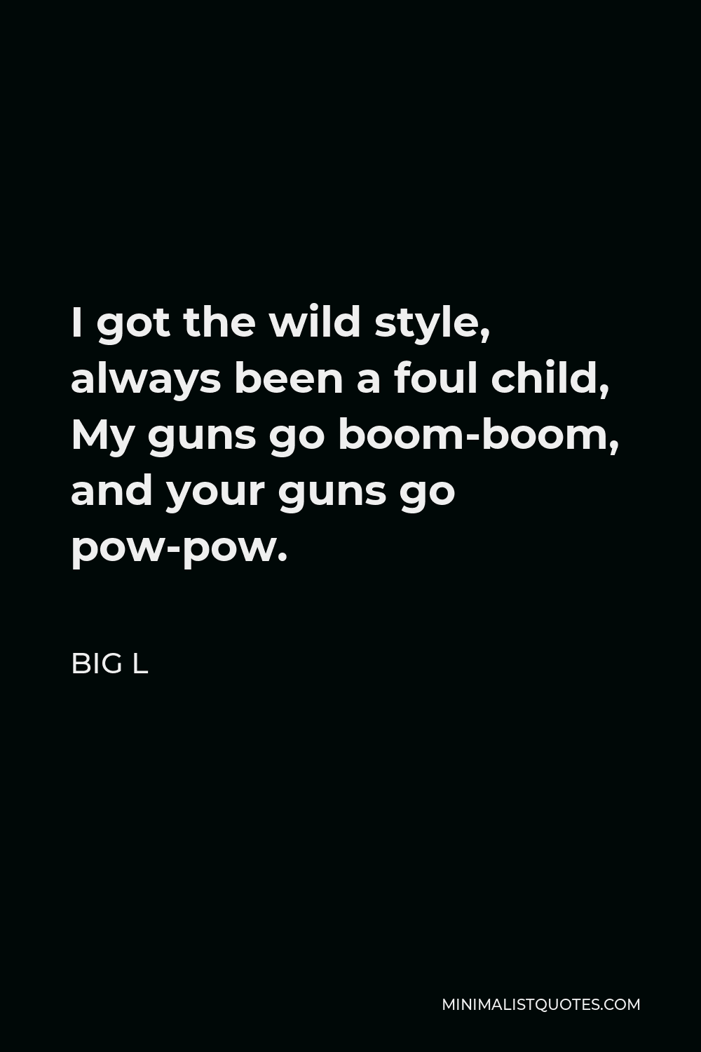 Big L Quote - I got the wild style, always been a foul child, My guns go boom-boom, and your guns go pow-pow.