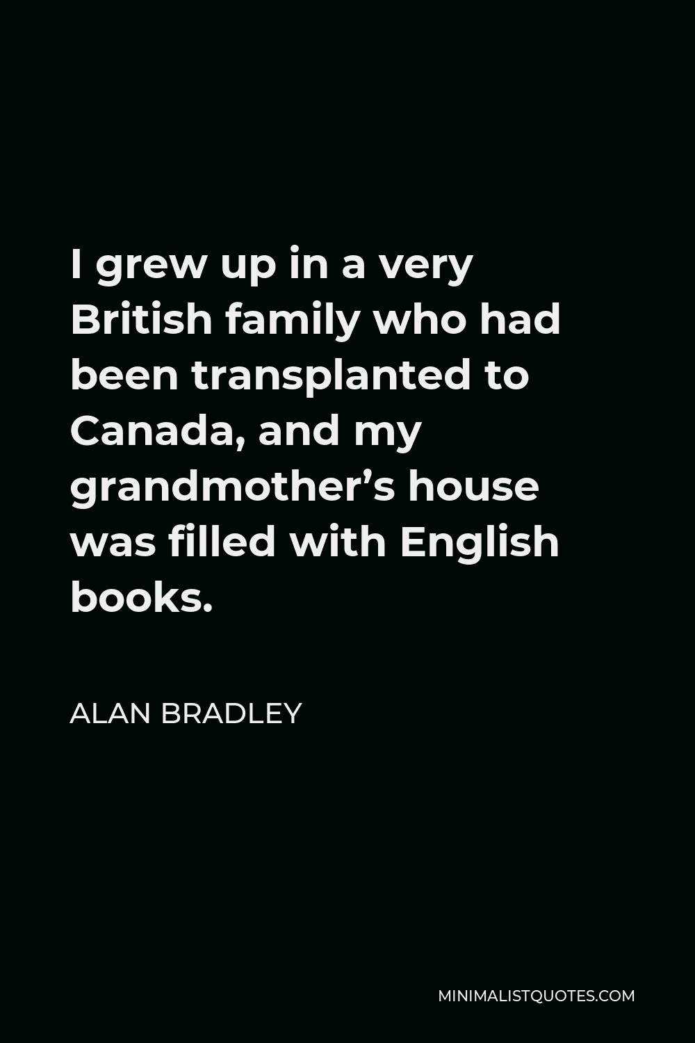 Alan Bradley Quote - I grew up in a very British family who had been transplanted to Canada, and my grandmother’s house was filled with English books.