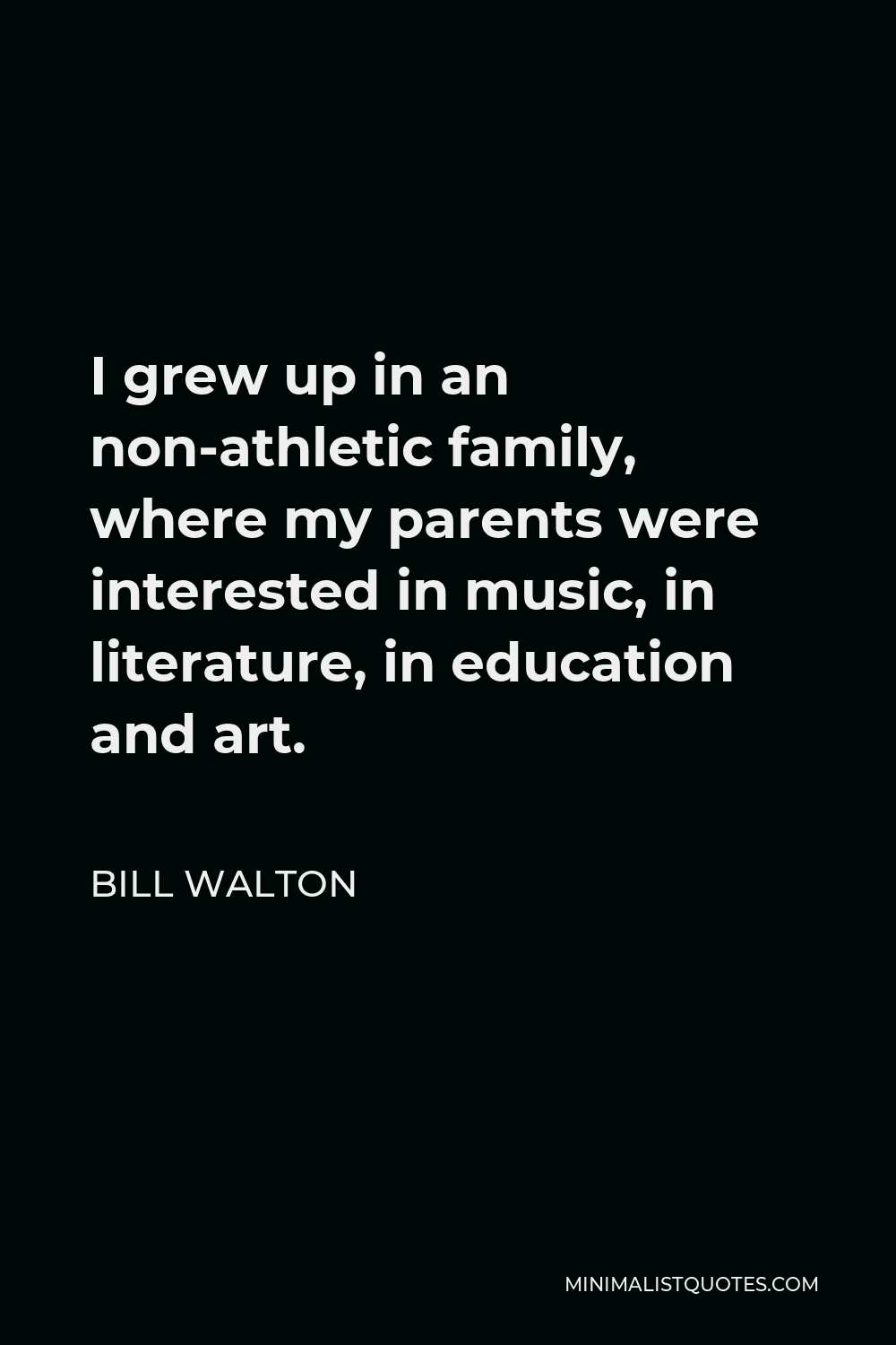 Bill Walton Quote - I grew up in an non-athletic family, where my parents were interested in music, in literature, in education and art.