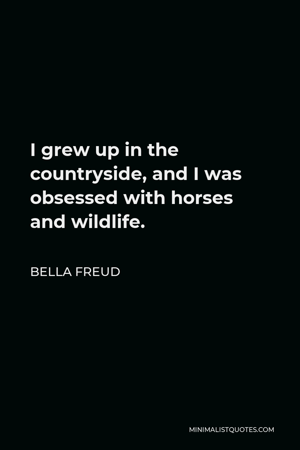 Bella Freud Quote - I grew up in the countryside, and I was obsessed with horses and wildlife.