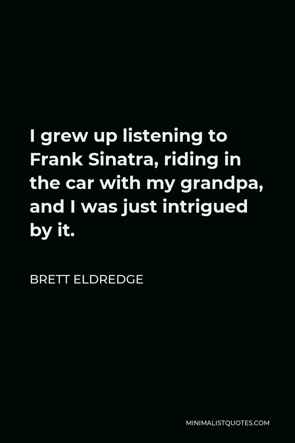 Brett Eldredge Quote - I grew up listening to Frank Sinatra, riding in the car with my grandpa, and I was just intrigued by it.