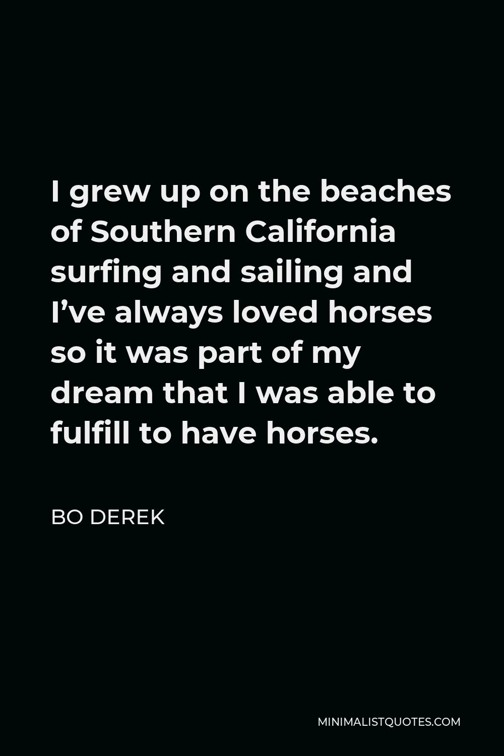 Bo Derek Quote - I grew up on the beaches of Southern California surfing and sailing and I’ve always loved horses so it was part of my dream that I was able to fulfill to have horses.
