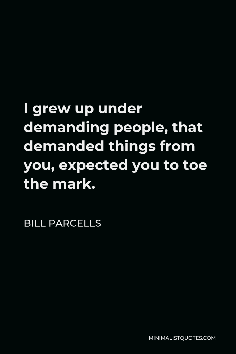 Bill Parcells Quote - I grew up under demanding people, that demanded things from you, expected you to toe the mark.