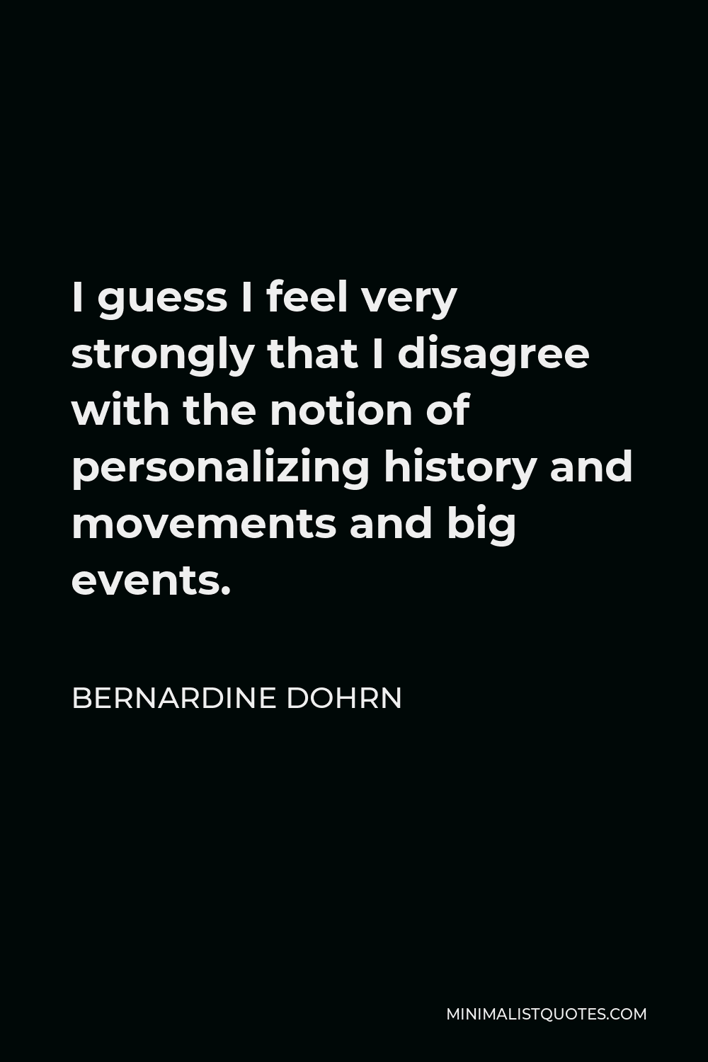 Bernardine Dohrn Quote - I guess I feel very strongly that I disagree with the notion of personalizing history and movements and big events.