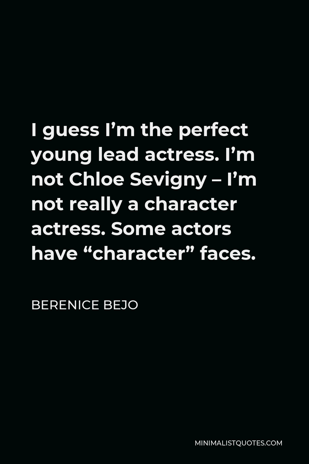 Berenice Bejo Quote - I guess I’m the perfect young lead actress. I’m not Chloe Sevigny – I’m not really a character actress. Some actors have “character” faces.