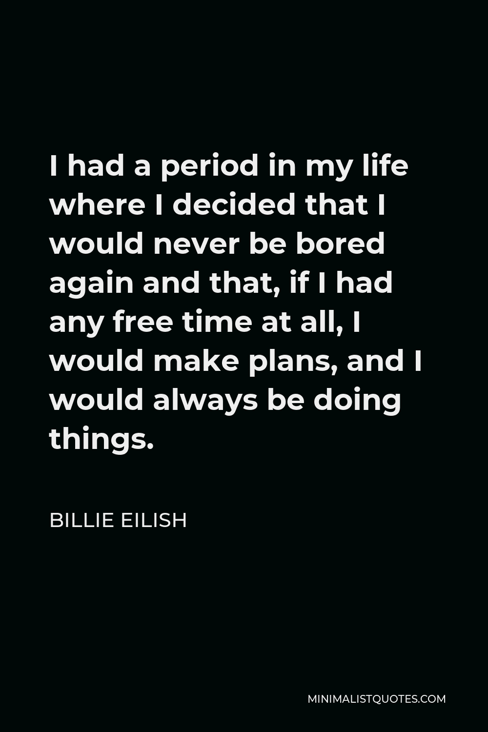 Billie Eilish Quote I Had A Period In My Life Where I Decided That I Would Never Be Bored Again And That If I Had Any Free Time At All I Would