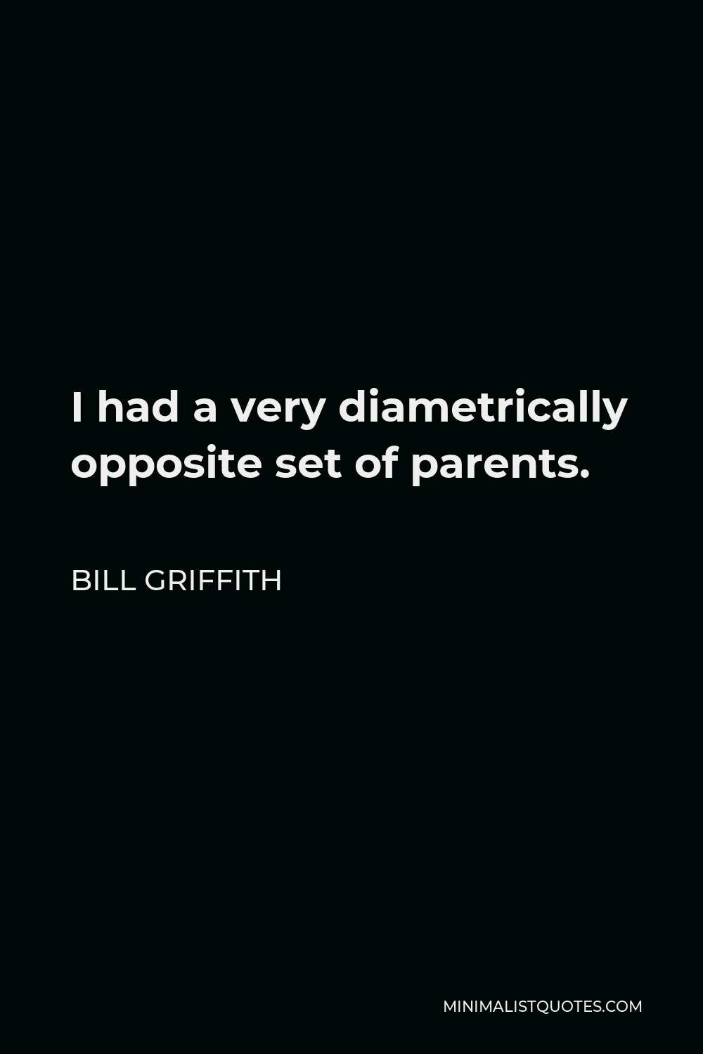 Bill Griffith Quote - I had a very diametrically opposite set of parents.