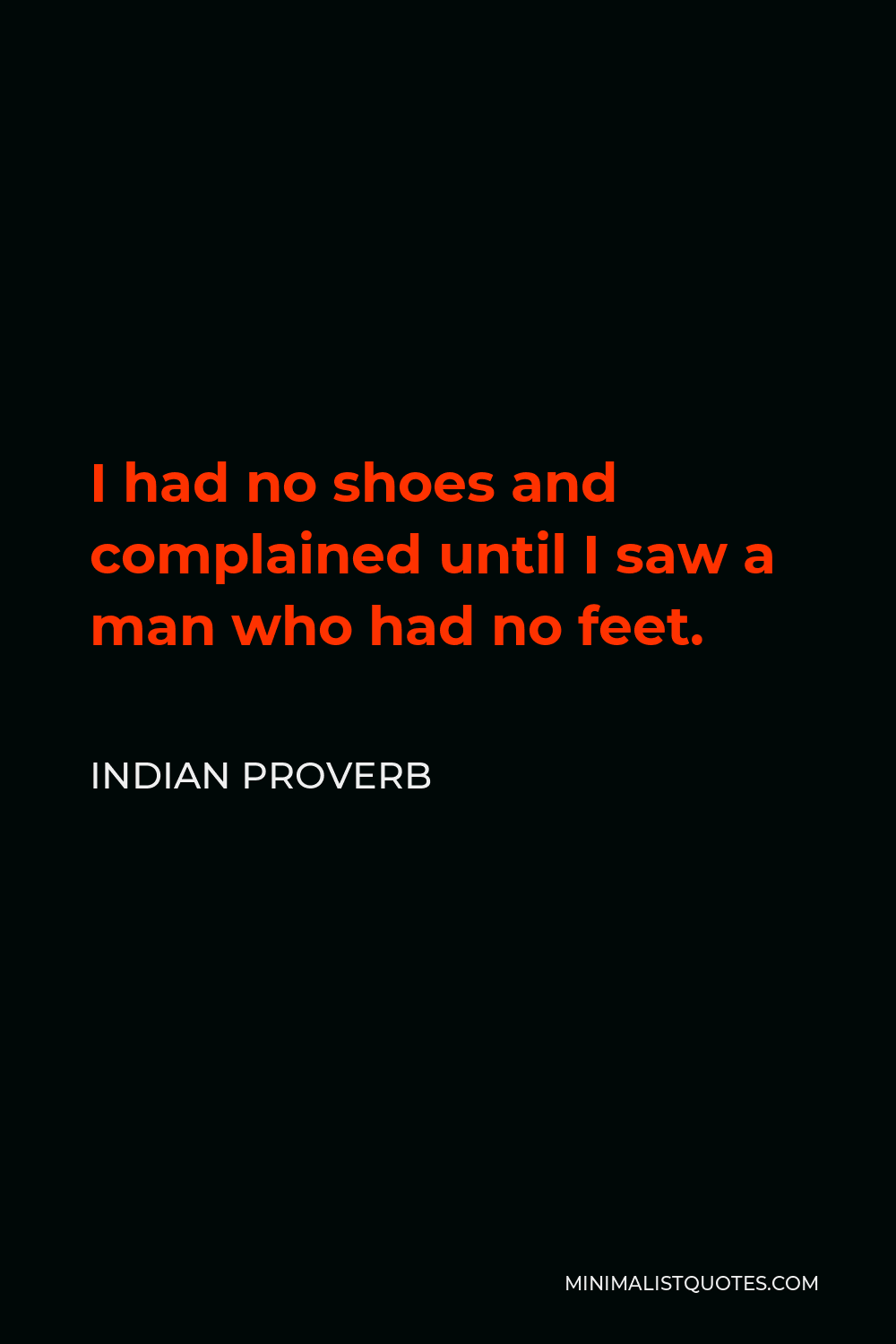 Indian Proverb Quote - I had no shoes and complained until I saw a man who had no feet.