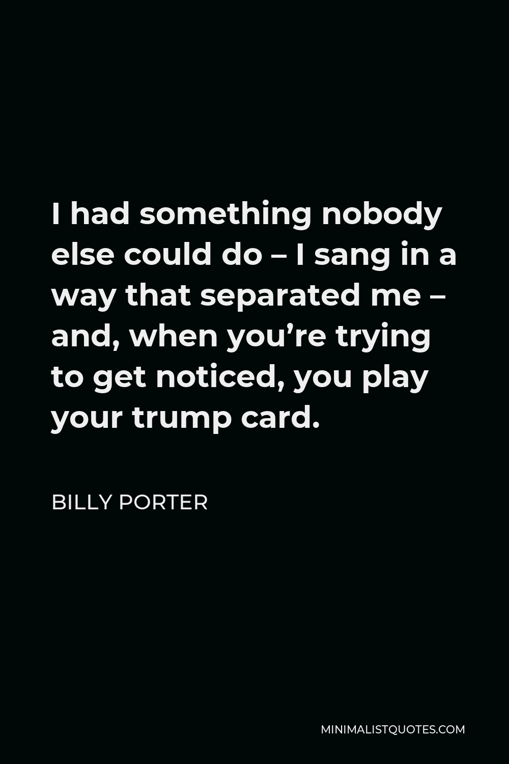 Billy Porter Quote - I had something nobody else could do – I sang in a way that separated me – and, when you’re trying to get noticed, you play your trump card.