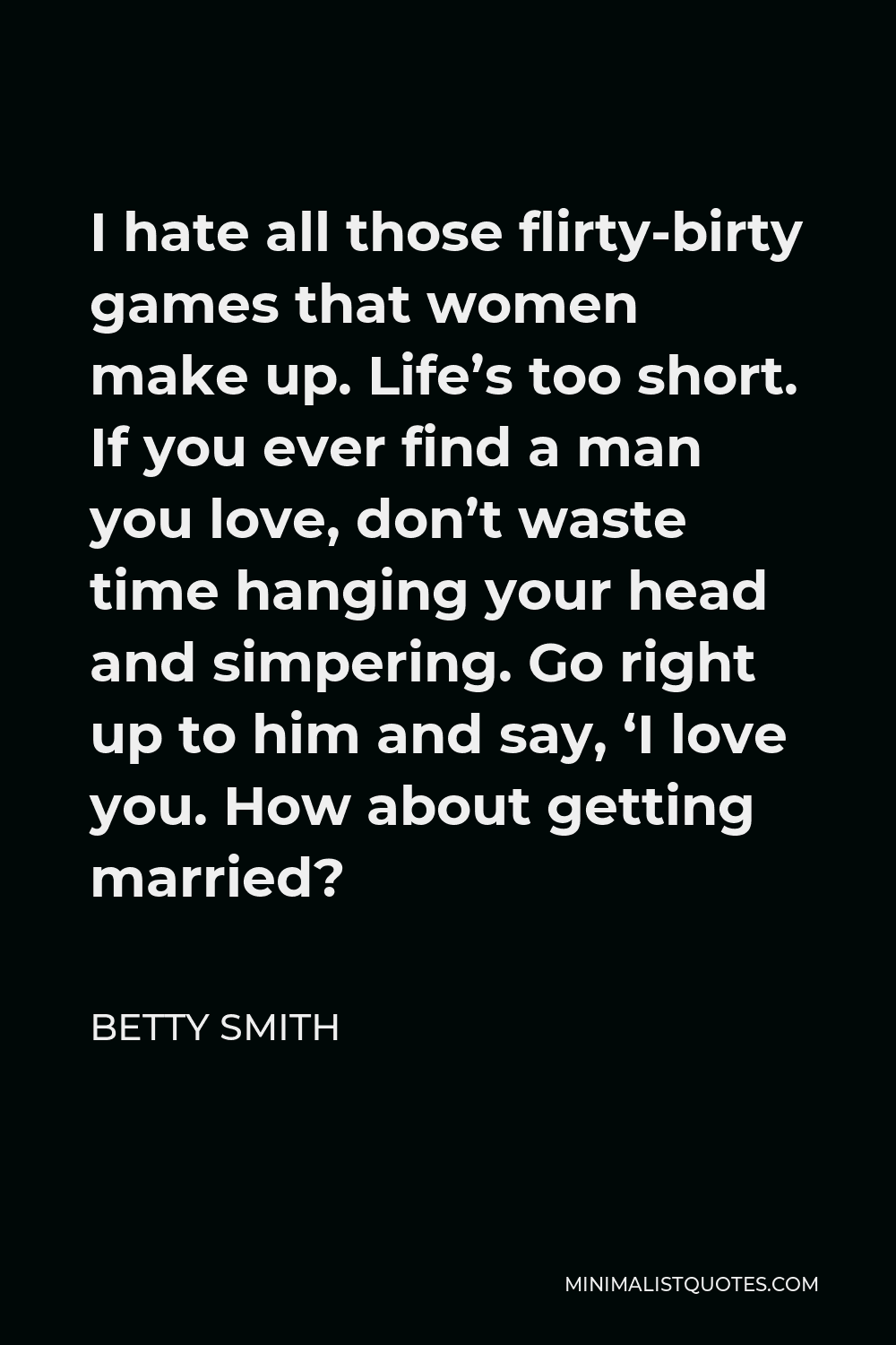 Betty Smith Quote I Hate All Those Flirty Birty Games That Women Make Up Life S Too Short If