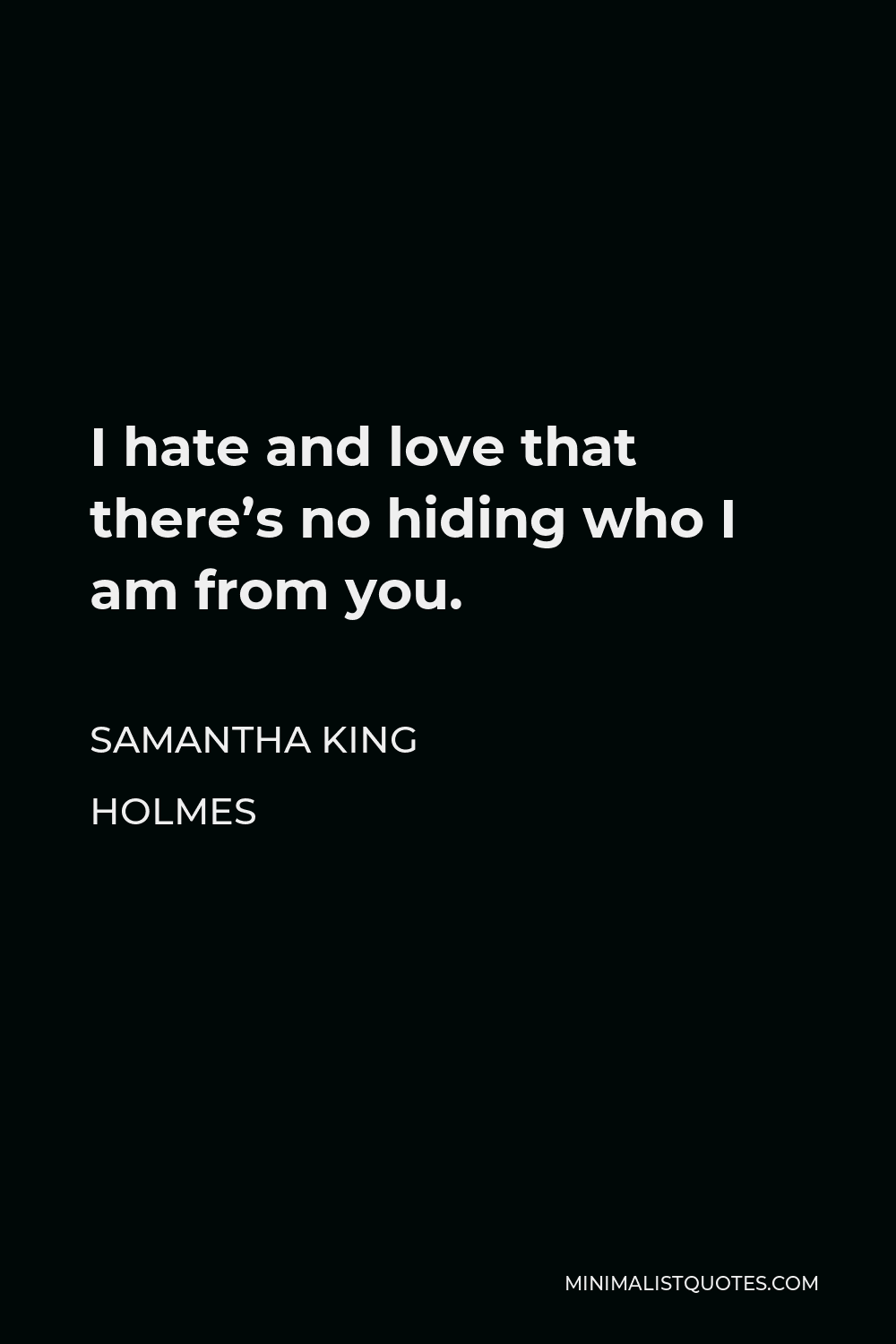 Samantha King Holmes Quote - I hate and love that there’s no hiding who I am from you.