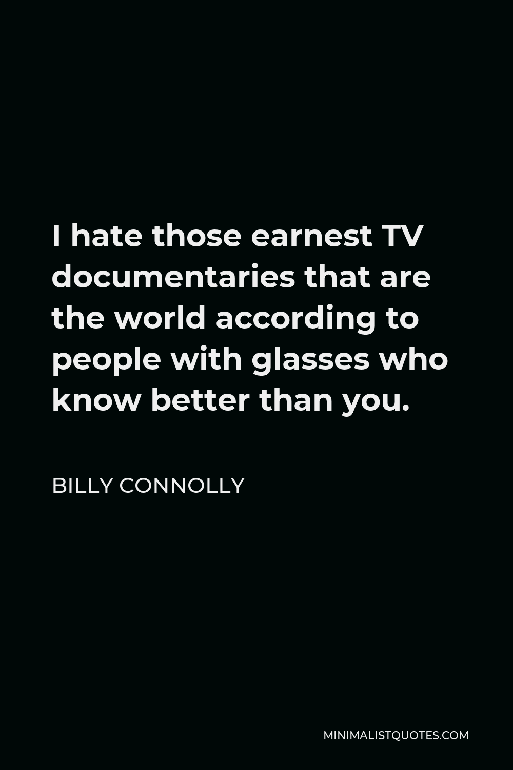 Billy Connolly Quote - I hate those earnest TV documentaries that are the world according to people with glasses who know better than you.