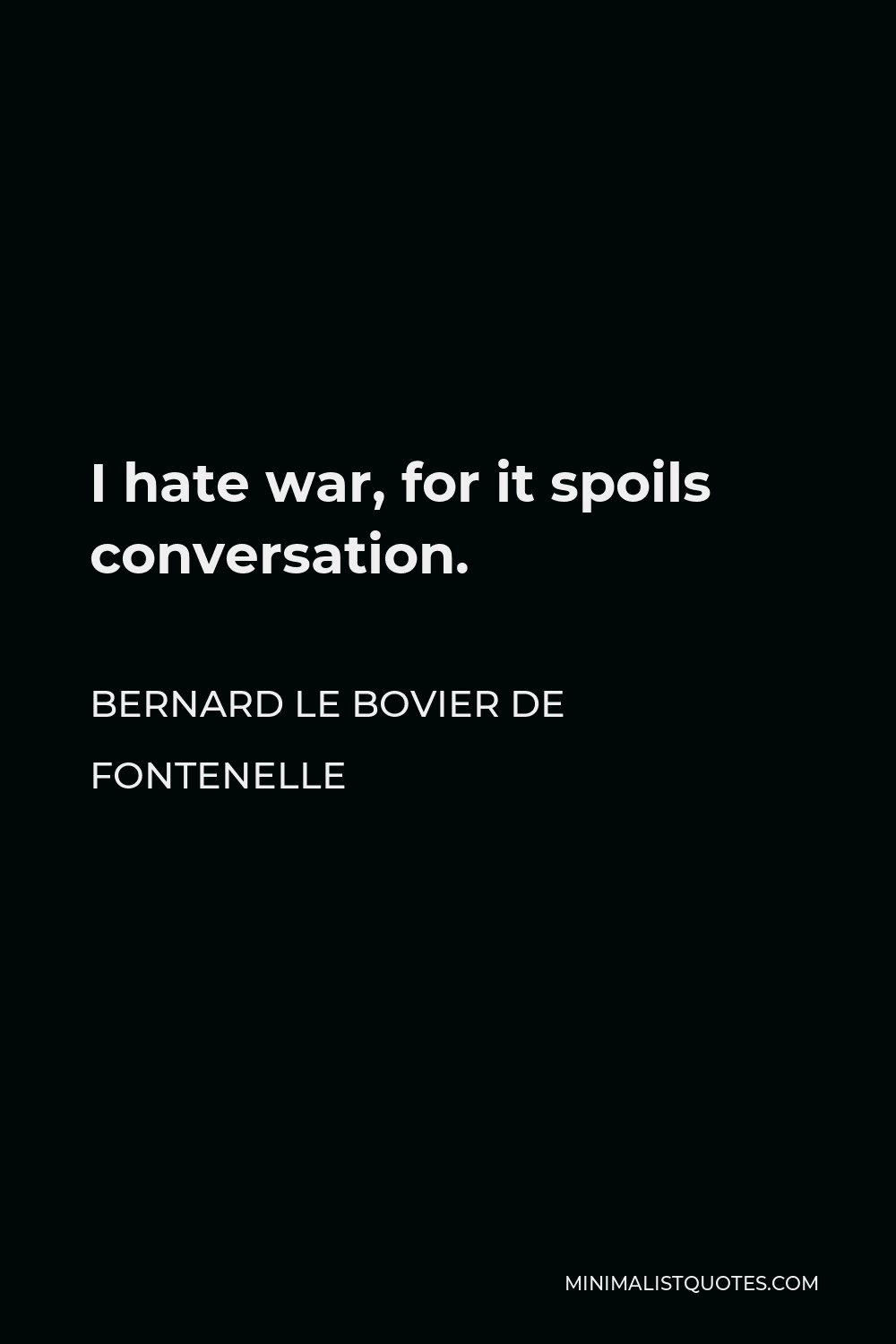 Bernard le Bovier de Fontenelle Quote - I hate war, for it spoils conversation.