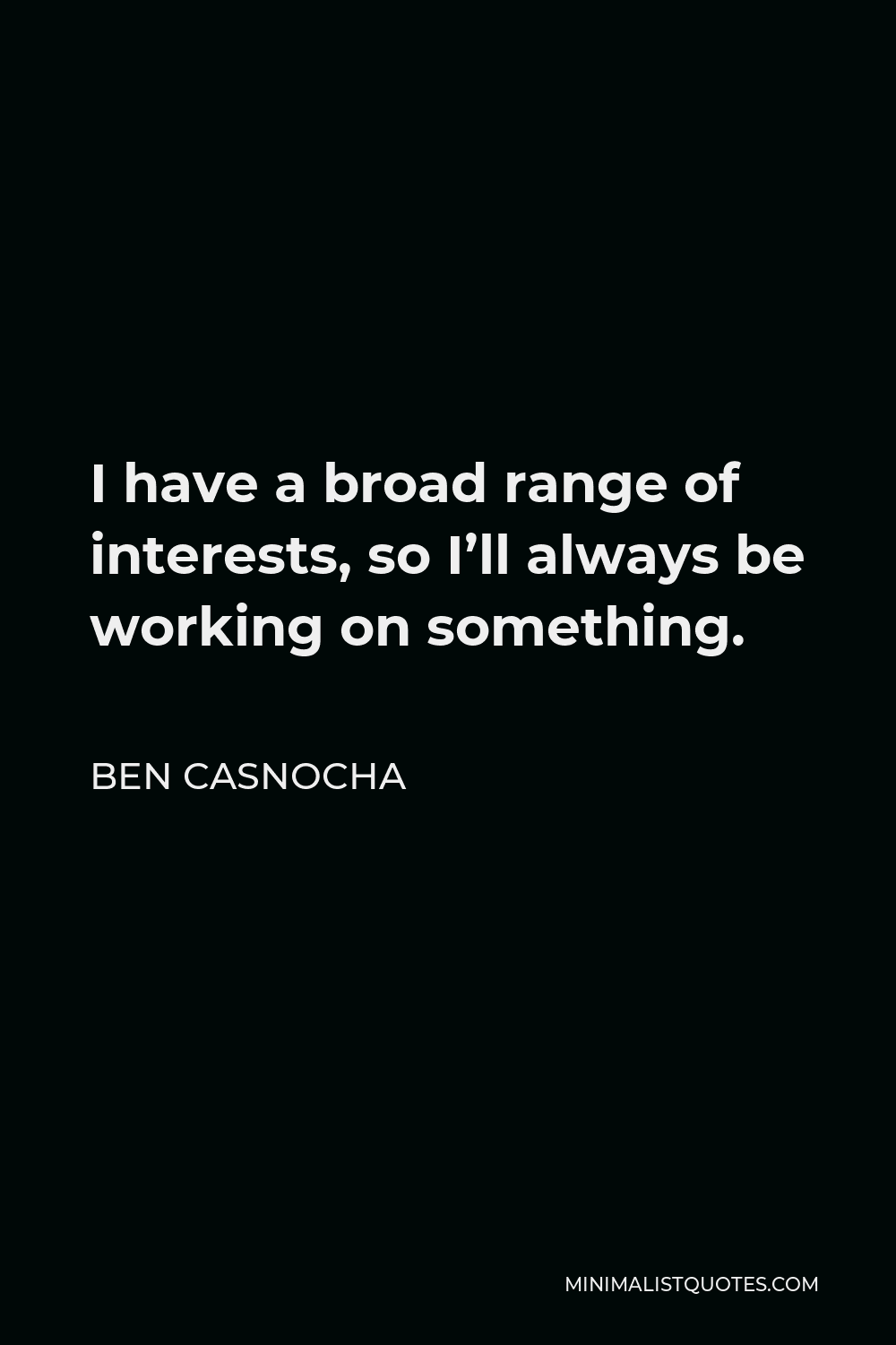 Ben Casnocha Quote - I have a broad range of interests, so I’ll always be working on something.