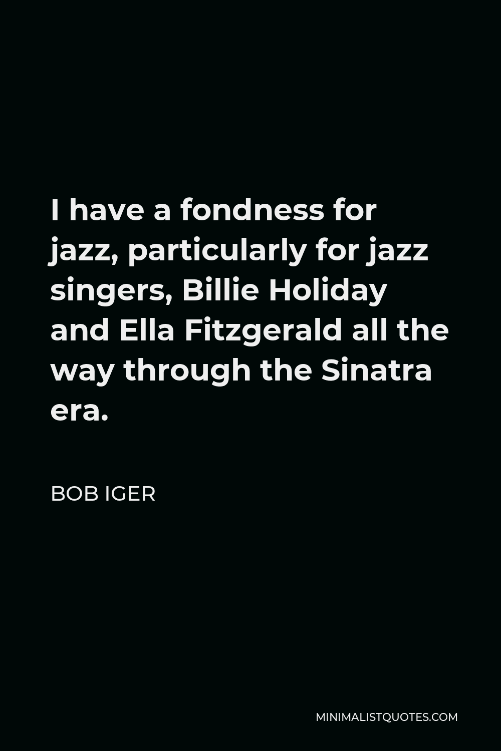 Bob Iger Quote - I have a fondness for jazz, particularly for jazz singers, Billie Holiday and Ella Fitzgerald all the way through the Sinatra era.