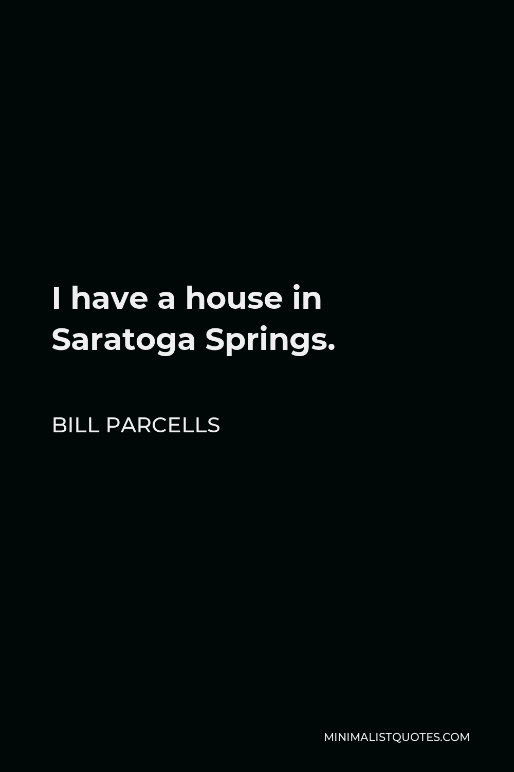 Bill Parcells Quote - I have a house in Saratoga Springs.