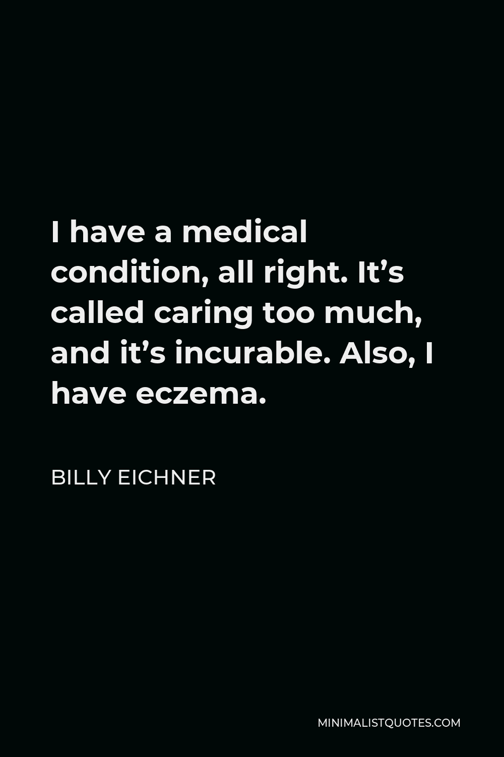 Billy Eichner Quote - I have a medical condition, all right. It’s called caring too much, and it’s incurable. Also, I have eczema.